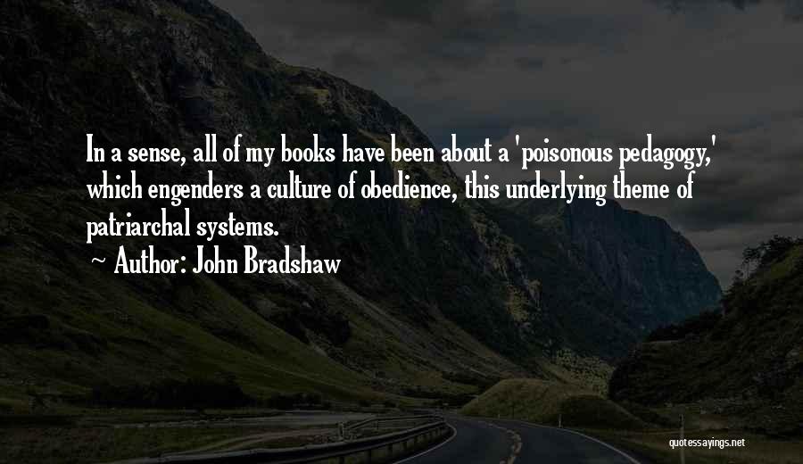 John Bradshaw Quotes: In A Sense, All Of My Books Have Been About A 'poisonous Pedagogy,' Which Engenders A Culture Of Obedience, This