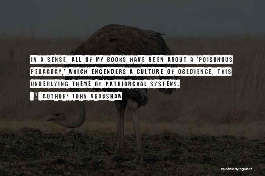 John Bradshaw Quotes: In A Sense, All Of My Books Have Been About A 'poisonous Pedagogy,' Which Engenders A Culture Of Obedience, This