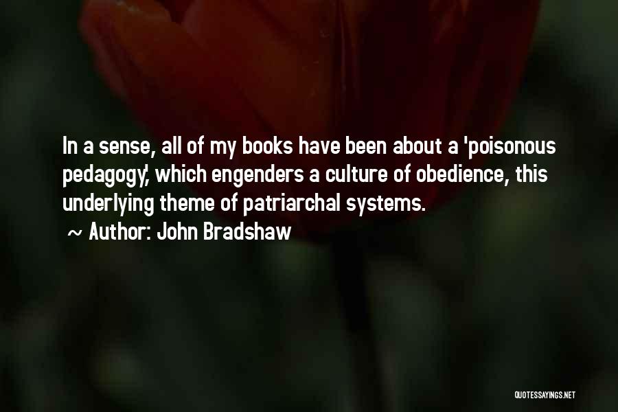 John Bradshaw Quotes: In A Sense, All Of My Books Have Been About A 'poisonous Pedagogy,' Which Engenders A Culture Of Obedience, This