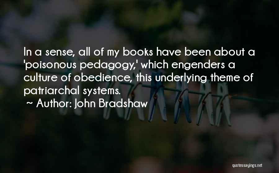 John Bradshaw Quotes: In A Sense, All Of My Books Have Been About A 'poisonous Pedagogy,' Which Engenders A Culture Of Obedience, This