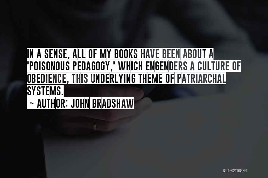 John Bradshaw Quotes: In A Sense, All Of My Books Have Been About A 'poisonous Pedagogy,' Which Engenders A Culture Of Obedience, This