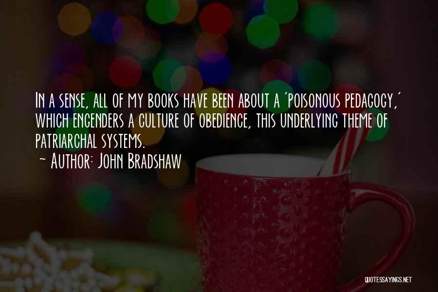 John Bradshaw Quotes: In A Sense, All Of My Books Have Been About A 'poisonous Pedagogy,' Which Engenders A Culture Of Obedience, This