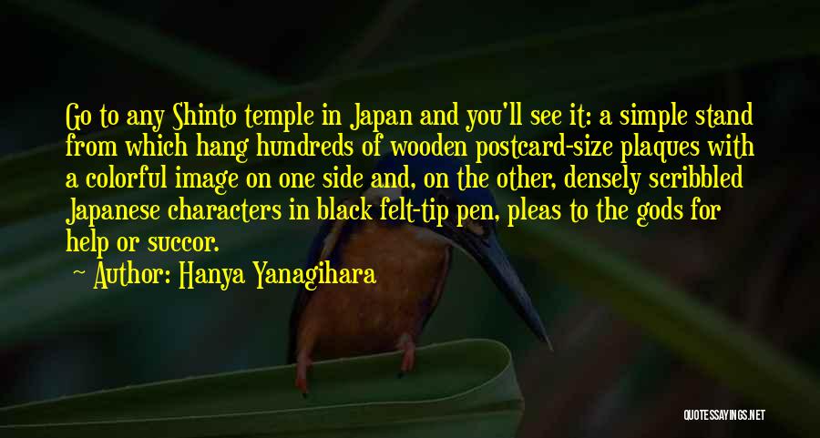 Hanya Yanagihara Quotes: Go To Any Shinto Temple In Japan And You'll See It: A Simple Stand From Which Hang Hundreds Of Wooden