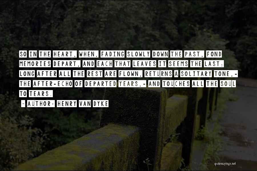 Henry Van Dyke Quotes: So In The Heart, When, Fading Slowly Down The Past, Fond Memories Depart, And Each That Leaves It Seems The