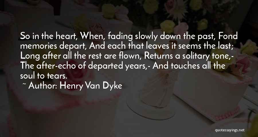 Henry Van Dyke Quotes: So In The Heart, When, Fading Slowly Down The Past, Fond Memories Depart, And Each That Leaves It Seems The
