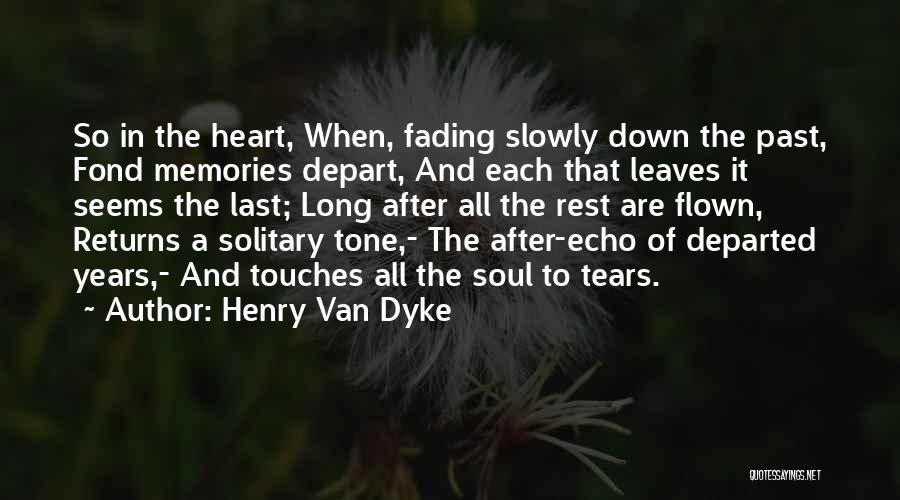 Henry Van Dyke Quotes: So In The Heart, When, Fading Slowly Down The Past, Fond Memories Depart, And Each That Leaves It Seems The