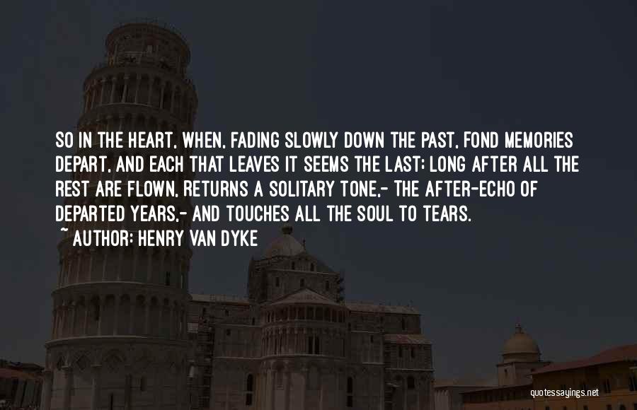 Henry Van Dyke Quotes: So In The Heart, When, Fading Slowly Down The Past, Fond Memories Depart, And Each That Leaves It Seems The