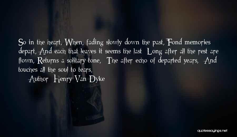 Henry Van Dyke Quotes: So In The Heart, When, Fading Slowly Down The Past, Fond Memories Depart, And Each That Leaves It Seems The