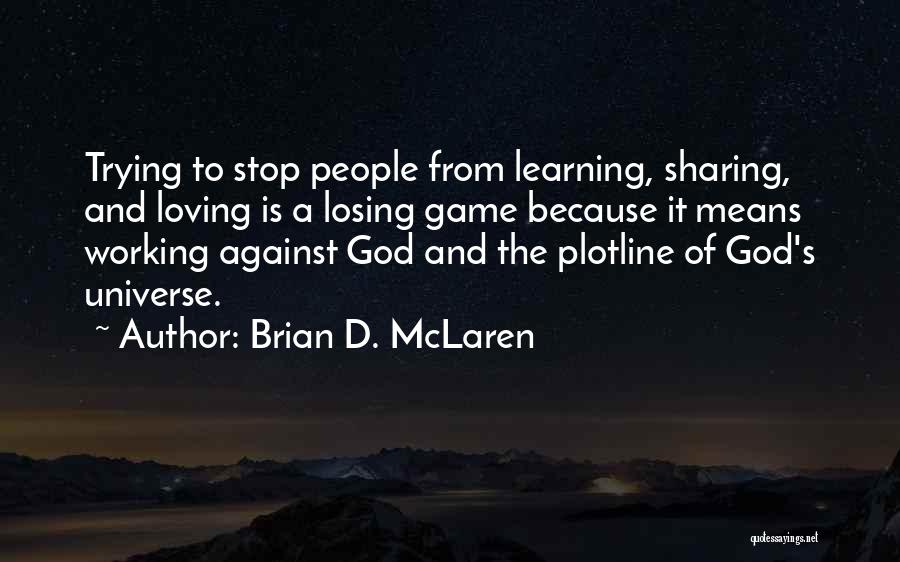 Brian D. McLaren Quotes: Trying To Stop People From Learning, Sharing, And Loving Is A Losing Game Because It Means Working Against God And