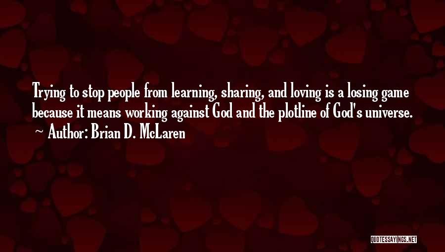 Brian D. McLaren Quotes: Trying To Stop People From Learning, Sharing, And Loving Is A Losing Game Because It Means Working Against God And