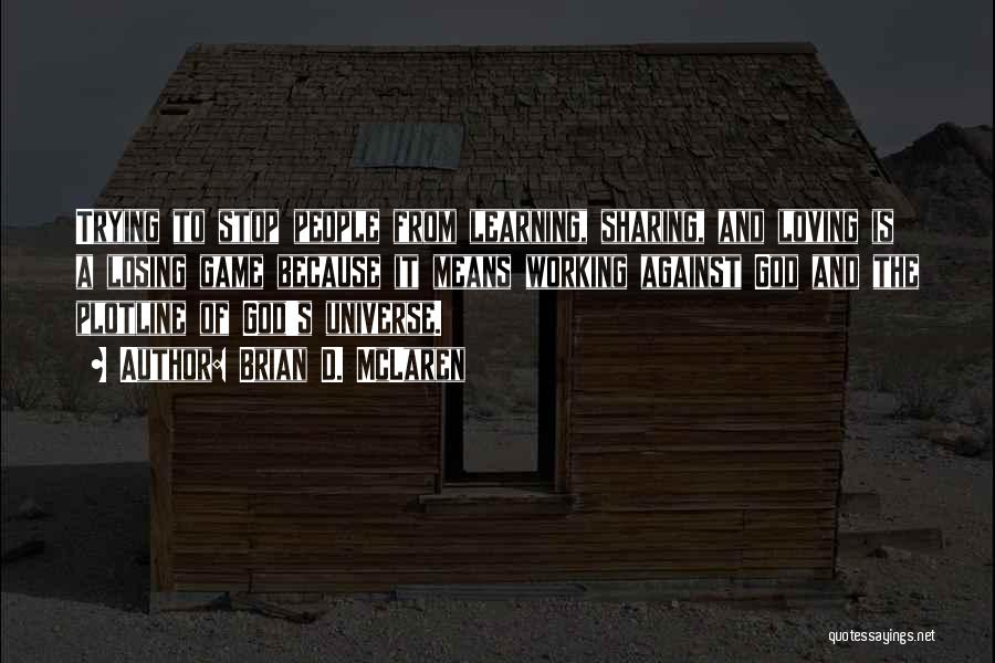 Brian D. McLaren Quotes: Trying To Stop People From Learning, Sharing, And Loving Is A Losing Game Because It Means Working Against God And