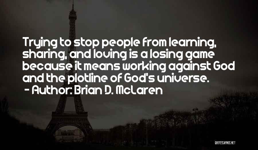 Brian D. McLaren Quotes: Trying To Stop People From Learning, Sharing, And Loving Is A Losing Game Because It Means Working Against God And