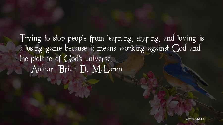 Brian D. McLaren Quotes: Trying To Stop People From Learning, Sharing, And Loving Is A Losing Game Because It Means Working Against God And