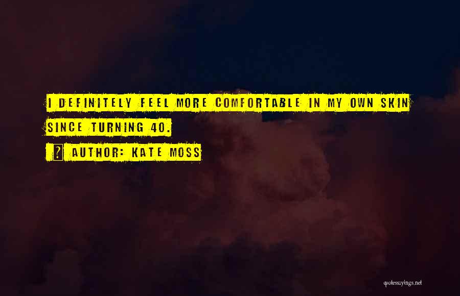 Kate Moss Quotes: I Definitely Feel More Comfortable In My Own Skin Since Turning 40.