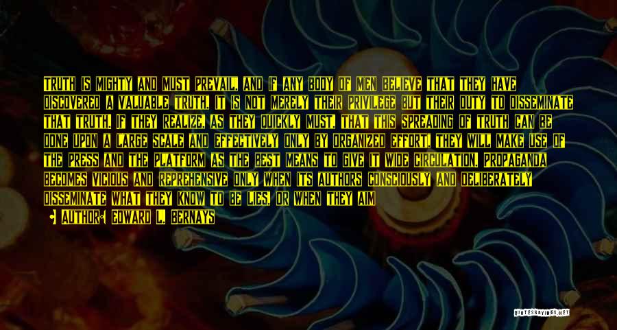 Edward L. Bernays Quotes: Truth Is Mighty And Must Prevail, And If Any Body Of Men Believe That They Have Discovered A Valuable Truth,