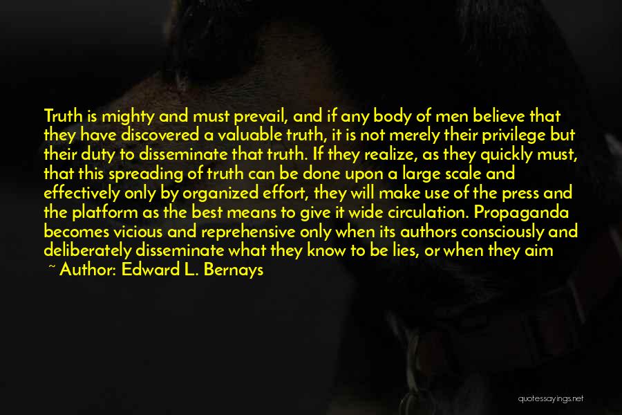 Edward L. Bernays Quotes: Truth Is Mighty And Must Prevail, And If Any Body Of Men Believe That They Have Discovered A Valuable Truth,