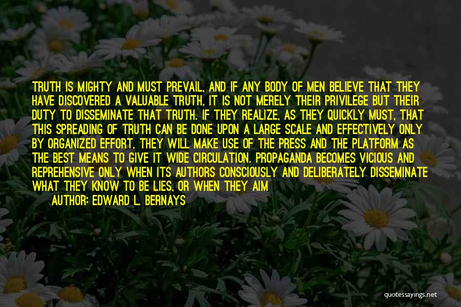 Edward L. Bernays Quotes: Truth Is Mighty And Must Prevail, And If Any Body Of Men Believe That They Have Discovered A Valuable Truth,