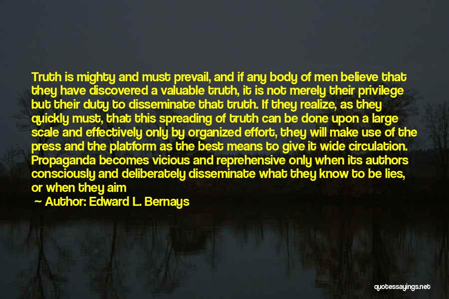 Edward L. Bernays Quotes: Truth Is Mighty And Must Prevail, And If Any Body Of Men Believe That They Have Discovered A Valuable Truth,