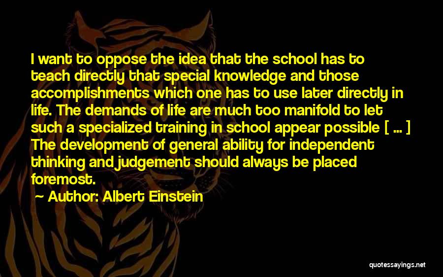 Albert Einstein Quotes: I Want To Oppose The Idea That The School Has To Teach Directly That Special Knowledge And Those Accomplishments Which