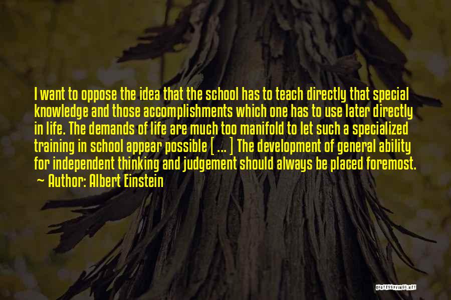 Albert Einstein Quotes: I Want To Oppose The Idea That The School Has To Teach Directly That Special Knowledge And Those Accomplishments Which