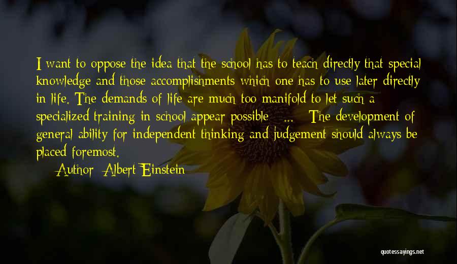 Albert Einstein Quotes: I Want To Oppose The Idea That The School Has To Teach Directly That Special Knowledge And Those Accomplishments Which