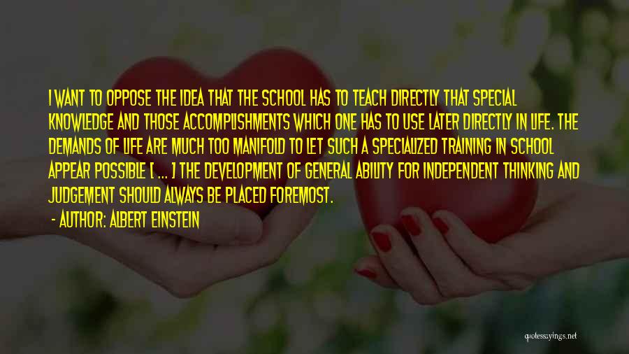 Albert Einstein Quotes: I Want To Oppose The Idea That The School Has To Teach Directly That Special Knowledge And Those Accomplishments Which