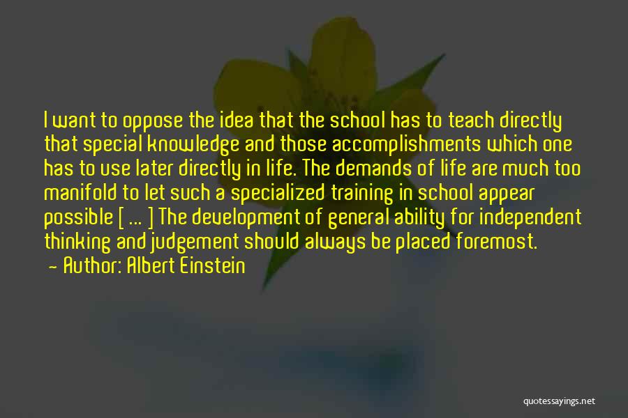 Albert Einstein Quotes: I Want To Oppose The Idea That The School Has To Teach Directly That Special Knowledge And Those Accomplishments Which