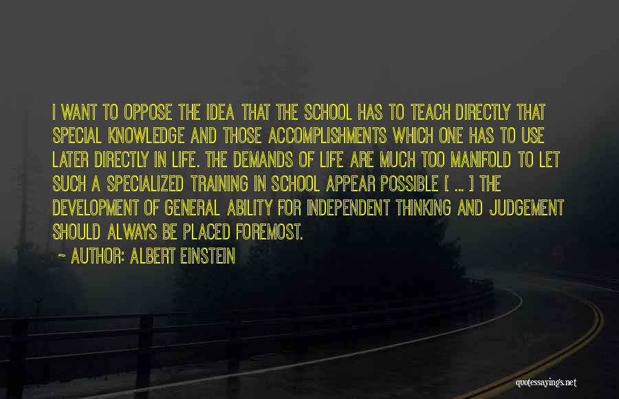 Albert Einstein Quotes: I Want To Oppose The Idea That The School Has To Teach Directly That Special Knowledge And Those Accomplishments Which
