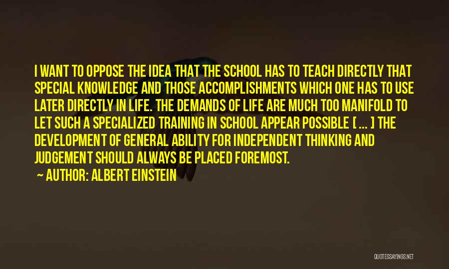 Albert Einstein Quotes: I Want To Oppose The Idea That The School Has To Teach Directly That Special Knowledge And Those Accomplishments Which