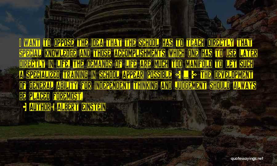 Albert Einstein Quotes: I Want To Oppose The Idea That The School Has To Teach Directly That Special Knowledge And Those Accomplishments Which