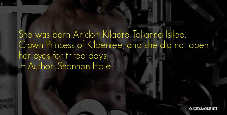 Shannon Hale Quotes: She Was Born Anidori-kiladra Talianna Isilee, Crown Princess Of Kildenree, And She Did Not Open Her Eyes For Three Days.