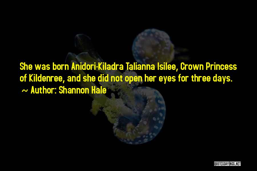 Shannon Hale Quotes: She Was Born Anidori-kiladra Talianna Isilee, Crown Princess Of Kildenree, And She Did Not Open Her Eyes For Three Days.