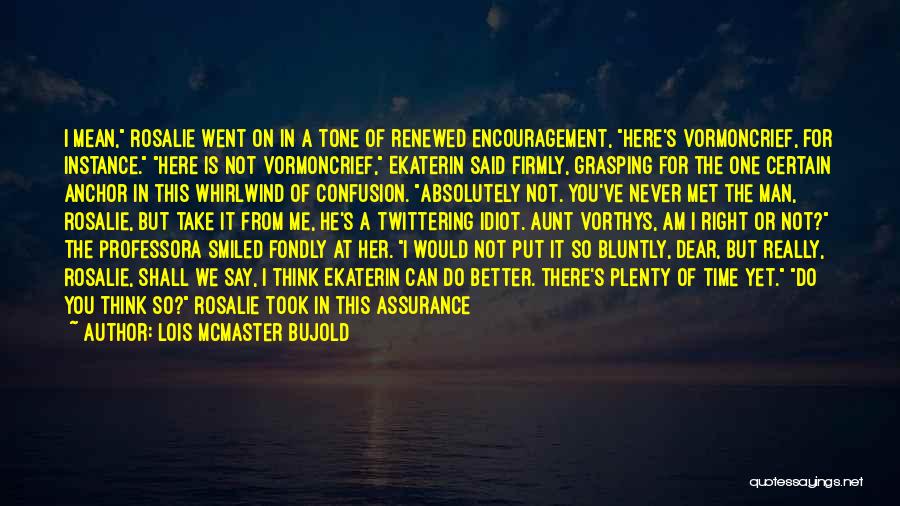 Lois McMaster Bujold Quotes: I Mean, Rosalie Went On In A Tone Of Renewed Encouragement, Here's Vormoncrief, For Instance. Here Is Not Vormoncrief, Ekaterin