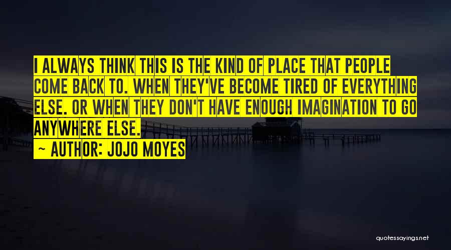 Jojo Moyes Quotes: I Always Think This Is The Kind Of Place That People Come Back To. When They've Become Tired Of Everything