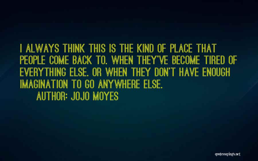 Jojo Moyes Quotes: I Always Think This Is The Kind Of Place That People Come Back To. When They've Become Tired Of Everything