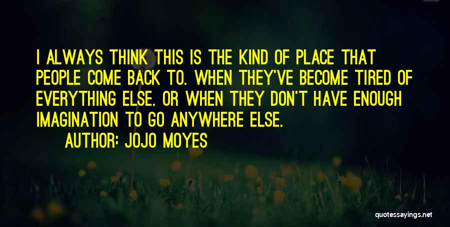 Jojo Moyes Quotes: I Always Think This Is The Kind Of Place That People Come Back To. When They've Become Tired Of Everything