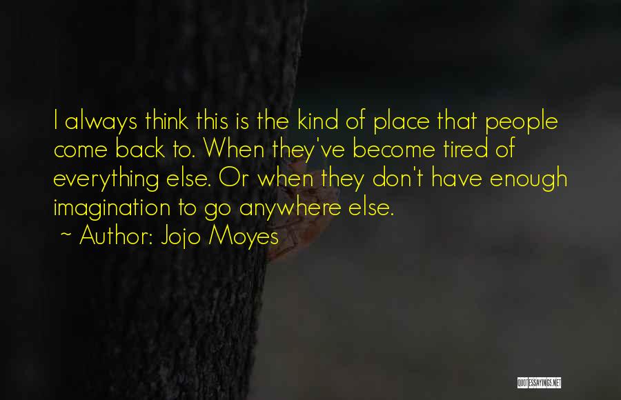 Jojo Moyes Quotes: I Always Think This Is The Kind Of Place That People Come Back To. When They've Become Tired Of Everything