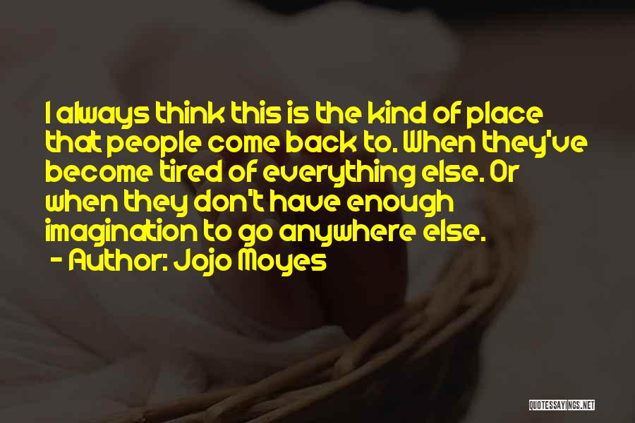 Jojo Moyes Quotes: I Always Think This Is The Kind Of Place That People Come Back To. When They've Become Tired Of Everything