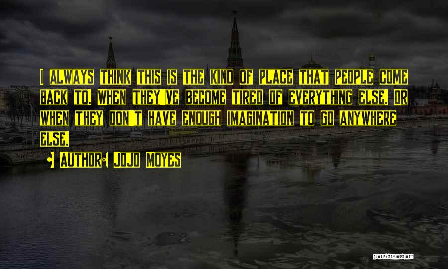 Jojo Moyes Quotes: I Always Think This Is The Kind Of Place That People Come Back To. When They've Become Tired Of Everything