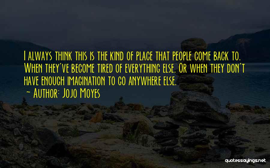 Jojo Moyes Quotes: I Always Think This Is The Kind Of Place That People Come Back To. When They've Become Tired Of Everything