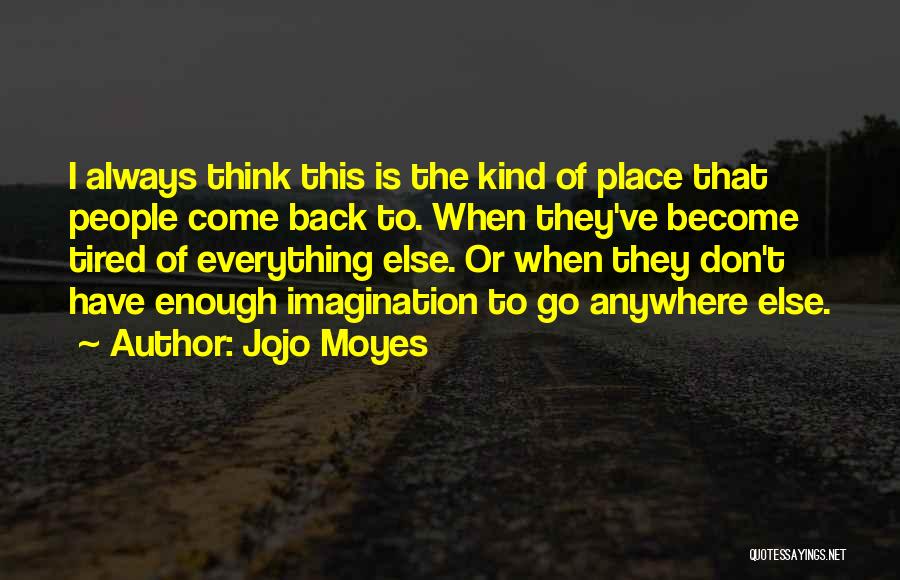 Jojo Moyes Quotes: I Always Think This Is The Kind Of Place That People Come Back To. When They've Become Tired Of Everything