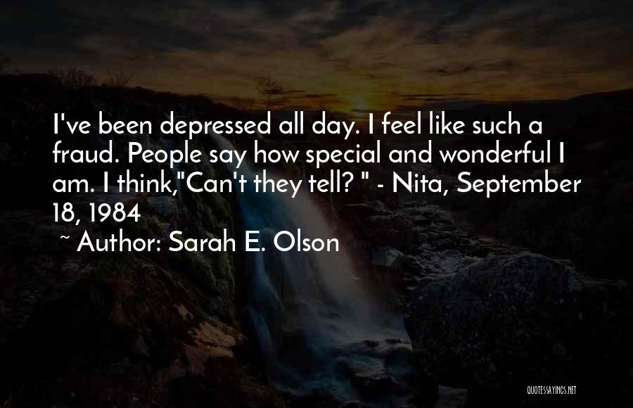 Sarah E. Olson Quotes: I've Been Depressed All Day. I Feel Like Such A Fraud. People Say How Special And Wonderful I Am. I