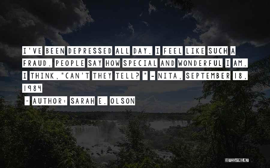 Sarah E. Olson Quotes: I've Been Depressed All Day. I Feel Like Such A Fraud. People Say How Special And Wonderful I Am. I