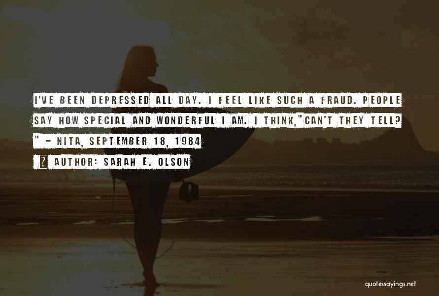 Sarah E. Olson Quotes: I've Been Depressed All Day. I Feel Like Such A Fraud. People Say How Special And Wonderful I Am. I