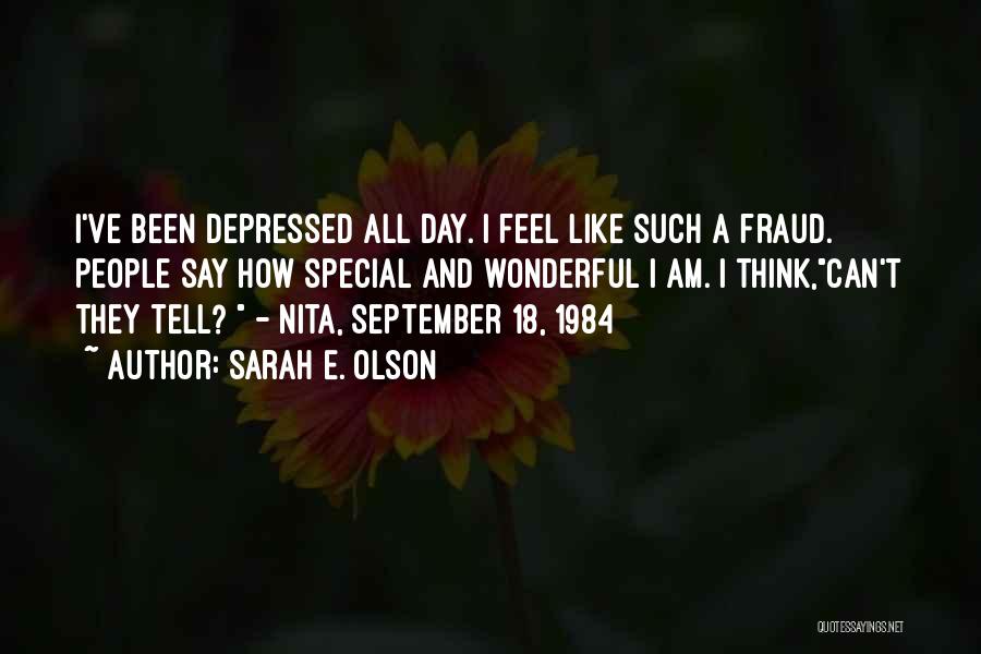 Sarah E. Olson Quotes: I've Been Depressed All Day. I Feel Like Such A Fraud. People Say How Special And Wonderful I Am. I