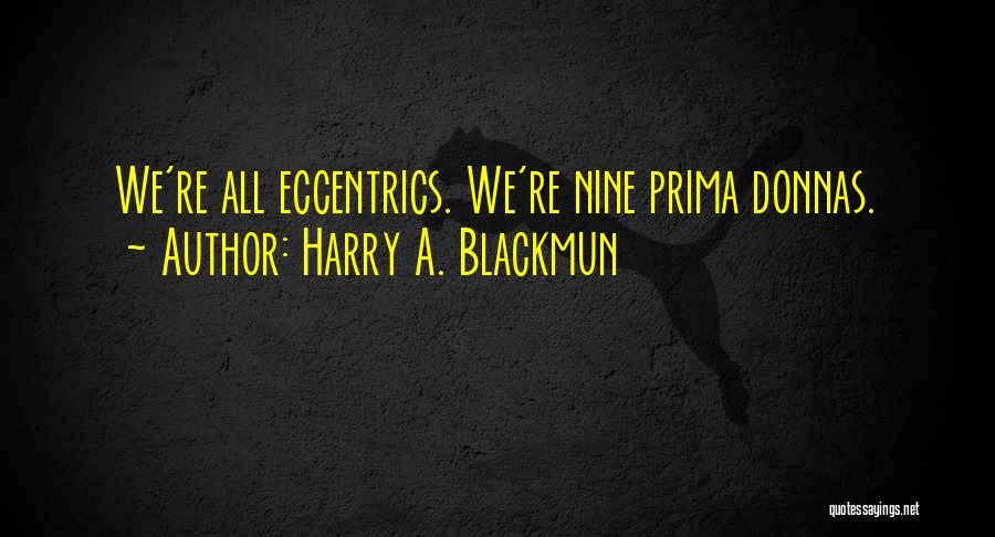 Harry A. Blackmun Quotes: We're All Eccentrics. We're Nine Prima Donnas.