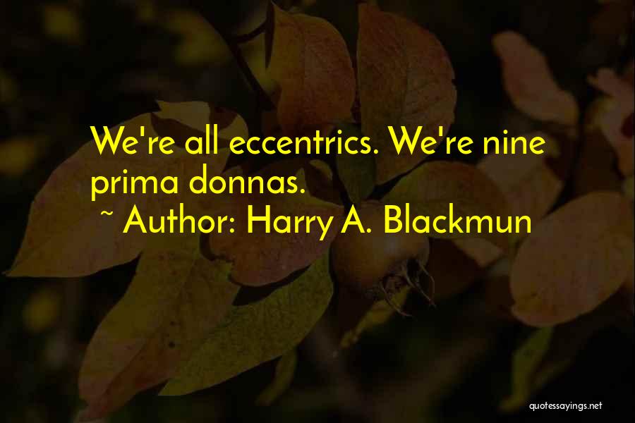 Harry A. Blackmun Quotes: We're All Eccentrics. We're Nine Prima Donnas.