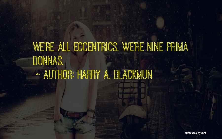 Harry A. Blackmun Quotes: We're All Eccentrics. We're Nine Prima Donnas.