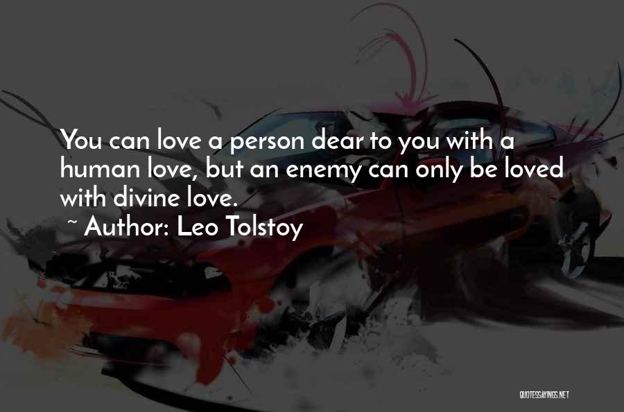 Leo Tolstoy Quotes: You Can Love A Person Dear To You With A Human Love, But An Enemy Can Only Be Loved With