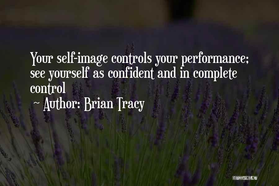 Brian Tracy Quotes: Your Self-image Controls Your Performance; See Yourself As Confident And In Complete Control